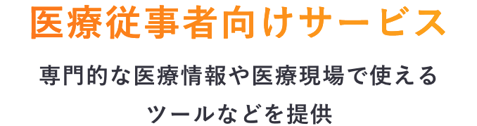 医療従事者向けサービス 専門的な医療情報や医療現場で使えるツールなどを提供